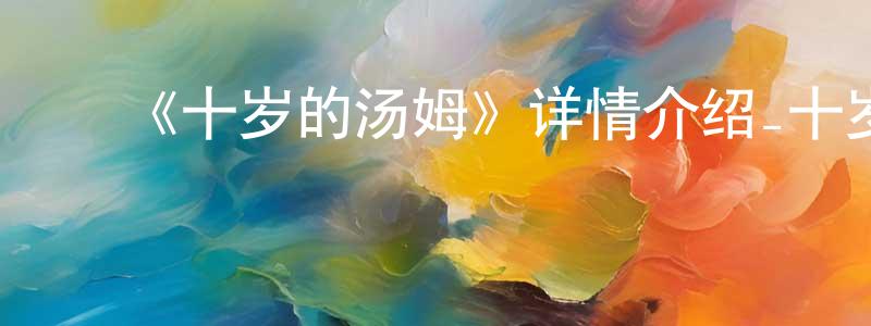 ﻿陈仲常的个人影视圈,﻿《十岁的汤姆》详情介绍_十岁的汤姆已完结在线观看_十岁的汤姆迅雷下载_欧美动漫